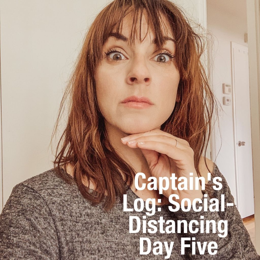 Captain’s Log: Covid 19 Social-Distancing Day&nbsp;Five